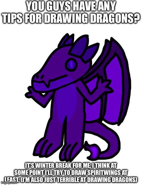 Evidence: this image | YOU GUYS HAVE ANY TIPS FOR DRAWING DRAGONS? IT’S WINTER BREAK FOR ME, I THINK AT SOME POINT I’LL TRY TO DRAW SPIRITWINGS AT LEAST. (I’M ALSO JUST TERRIBLE AT DRAWING DRAGONS) | made w/ Imgflip meme maker