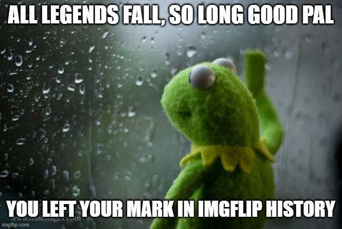 For who_am_I | ALL LEGENDS FALL, SO LONG GOOD PAL; YOU LEFT YOUR MARK IN IMGFLIP HISTORY | image tagged in kermit window,who_am_i | made w/ Imgflip meme maker