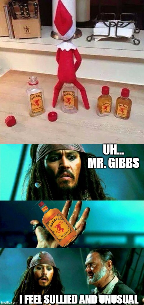 SO THATS HOW FIREBALL WHISKEY IS MADE | UH...
MR. GIBBS; I FEEL SULLIED AND UNUSUAL | image tagged in fireball,whiskey,elf on the shelf,jack sparrow,pirates of the caribbean | made w/ Imgflip meme maker
