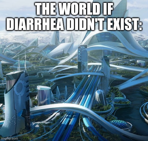 The world if | THE WORLD IF DIARRHEA DIDN'T EXIST: | image tagged in the world if,funny,memes,diarrhea | made w/ Imgflip meme maker