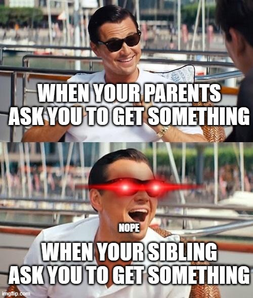 Leonardo Dicaprio Wolf Of Wall Street | WHEN YOUR PARENTS ASK YOU TO GET SOMETHING; NOPE; WHEN YOUR SIBLING ASK YOU TO GET SOMETHING | image tagged in memes,leonardo dicaprio wolf of wall street | made w/ Imgflip meme maker