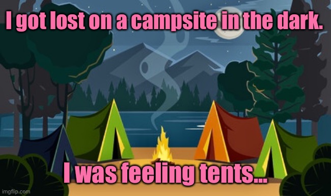 Camping | I got lost on a campsite in the dark. I was feeling tents... | image tagged in camping,got lost on campsite,it was dark,i was feeling tents,got over it,dark humour | made w/ Imgflip meme maker