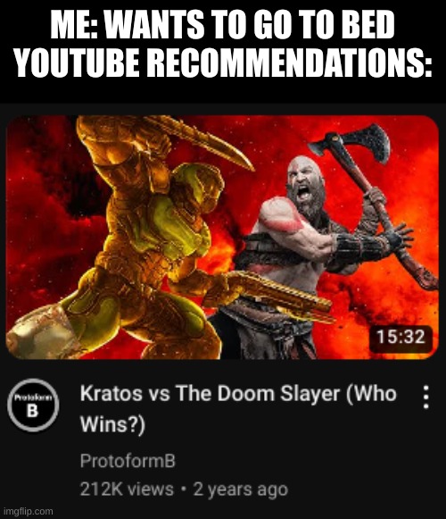 Kratos vs. Doom Slayer | ME: WANTS TO GO TO BED
YOUTUBE RECOMMENDATIONS: | image tagged in kratos vs doom slayer | made w/ Imgflip meme maker