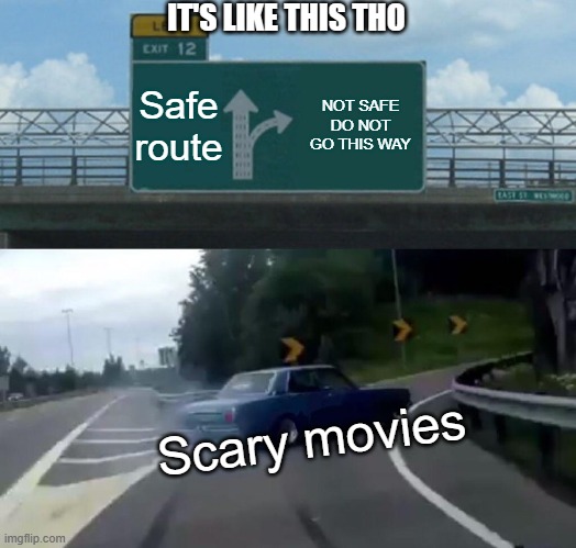 Bruh.. | IT'S LIKE THIS THO; Safe route; NOT SAFE DO NOT GO THIS WAY; Scary movies | image tagged in memes,left exit 12 off ramp | made w/ Imgflip meme maker