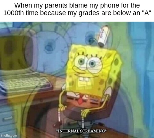 Internal screaming | When my parents blame my phone for the 1000th time because my grades are below an "A"; *INTERNAL SCREAMING* | image tagged in internal screaming,parents,unfair,spongebob,useless things | made w/ Imgflip meme maker