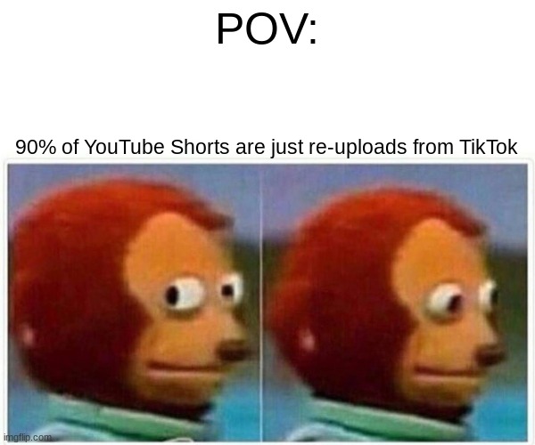 Monkey Puppet Meme | POV: 90% of YouTube Shorts are just re-uploads from TikTok | image tagged in memes,monkey puppet | made w/ Imgflip meme maker