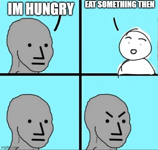 Gamers be like | EAT SOMETHING THEN; IM HUNGRY | image tagged in npc meme | made w/ Imgflip meme maker