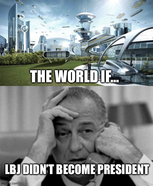 THE WORLD IF…; LBJ DIDN’T BECOME PRESIDENT | image tagged in the world if,other lbj meme | made w/ Imgflip meme maker