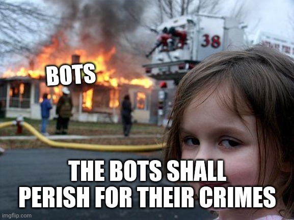 Disaster Girl Meme | BOTS THE BOTS SHALL PERISH FOR THEIR CRIMES | image tagged in memes,disaster girl | made w/ Imgflip meme maker