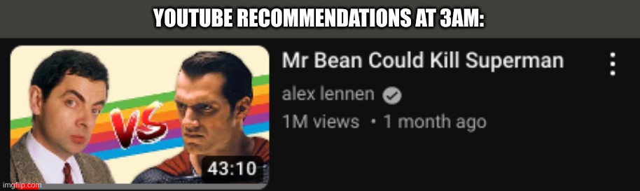 yes | YOUTUBE RECOMMENDATIONS AT 3AM: | image tagged in mr bean vs superman | made w/ Imgflip meme maker