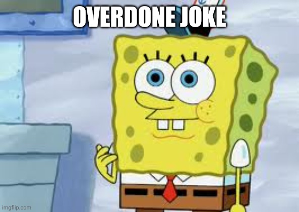 Spongebob Face | OVERDONE JOKE | image tagged in spongebob face | made w/ Imgflip meme maker