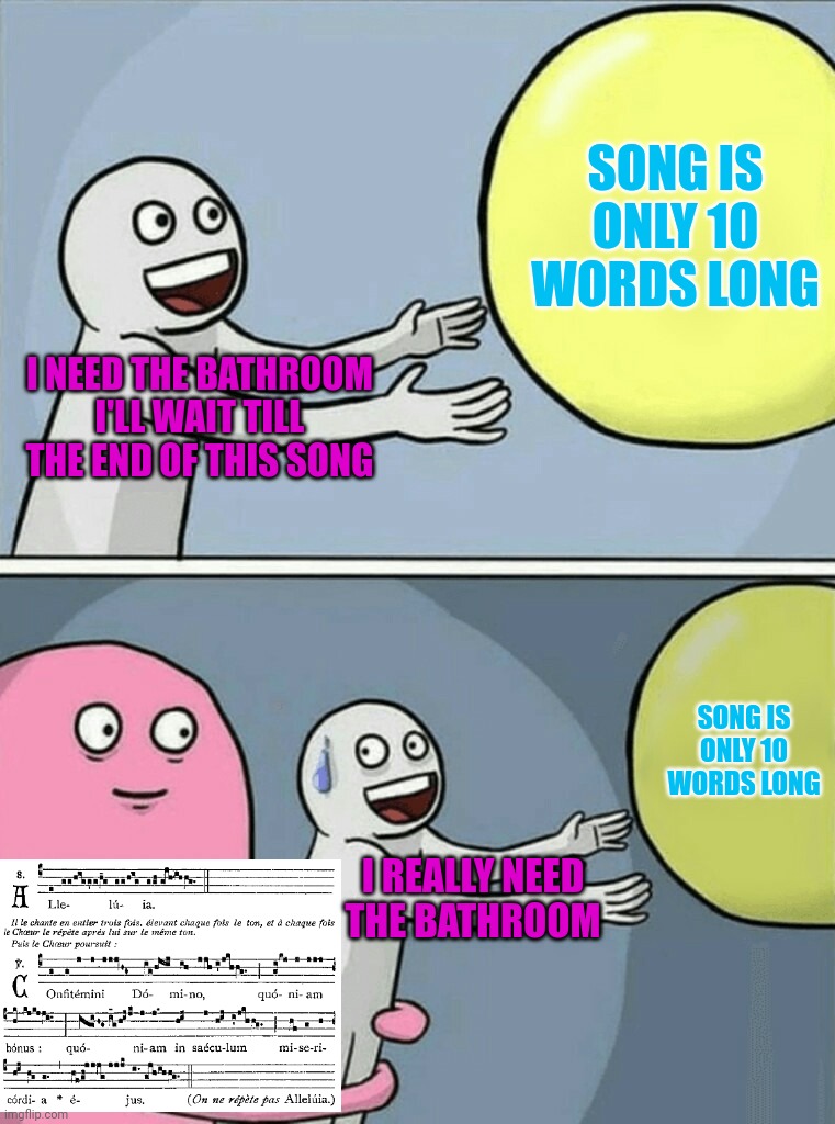 Running Away Balloon Meme | I NEED THE BATHROOM I'LL WAIT TILL THE END OF THIS SONG SONG IS ONLY 10 WORDS LONG I REALLY NEED THE BATHROOM SONG IS ONLY 10 WORDS LONG | image tagged in memes,running away balloon | made w/ Imgflip meme maker
