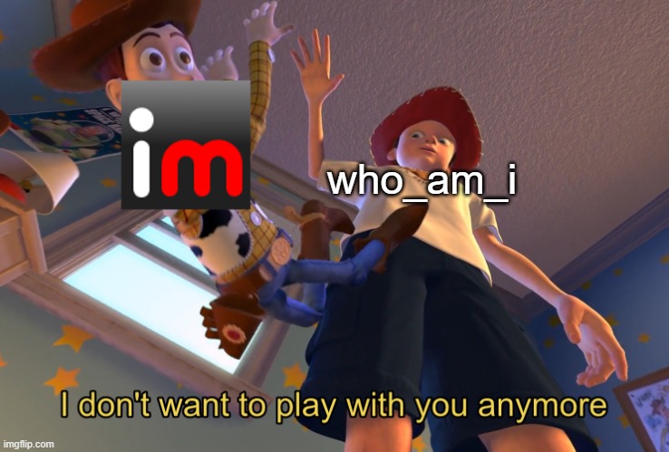 we will miss you who_am_i | who_am_i | image tagged in i don't want to play with you anymore,imgflip users,goodbye,sad | made w/ Imgflip meme maker