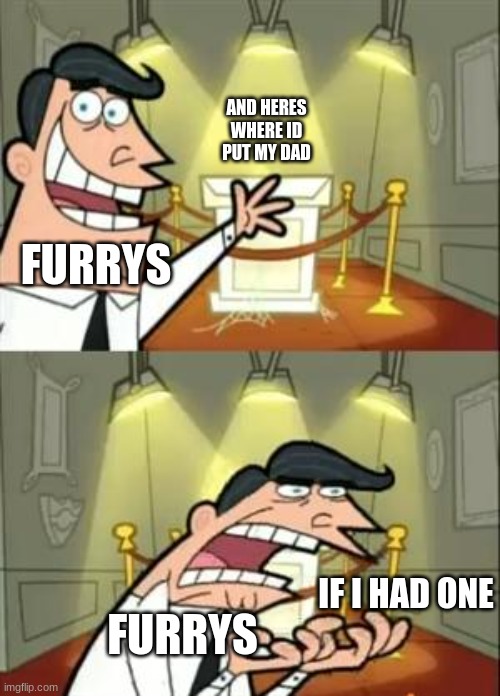 This Is Where I'd Put My Trophy If I Had One | AND HERES WHERE ID PUT MY DAD; FURRYS; FURRYS; IF I HAD ONE | image tagged in memes,this is where i'd put my trophy if i had one | made w/ Imgflip meme maker