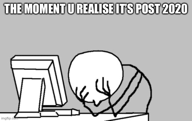 Computer Guy Facepalm Meme | THE MOMENT U REALISE IT’S POST 2020 | image tagged in memes,computer guy facepalm | made w/ Imgflip meme maker