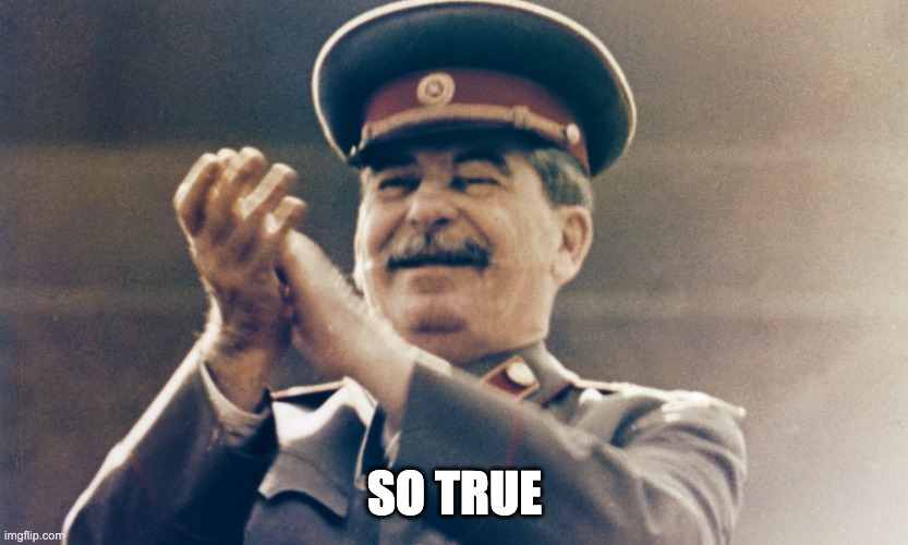 Stalin Approves | SO TRUE | image tagged in stalin approves | made w/ Imgflip meme maker