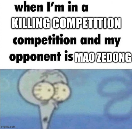 Commie Chinese | KILLING COMPETITION; MAO ZEDONG | image tagged in whe i'm in a competition and my opponent is | made w/ Imgflip meme maker