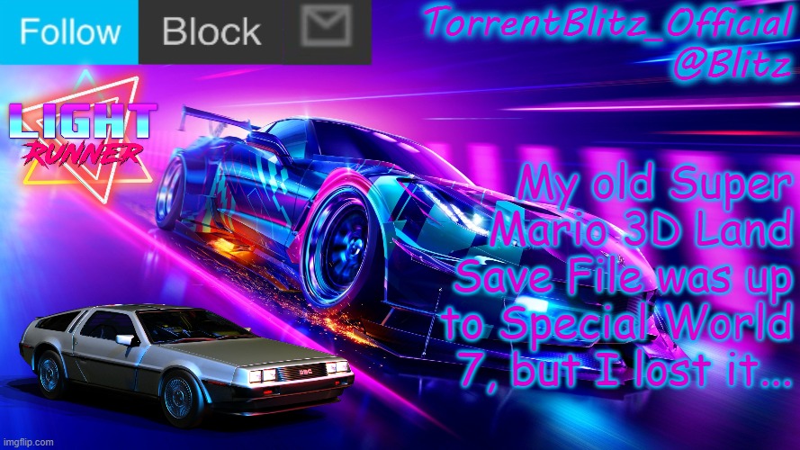 TorrentBlitz_Official Neon Car Temp Revision 1.0 | My old Super Mario 3D Land Save File was up to Special World 7, but I lost it... | image tagged in torrentblitz_official neon car temp revision 1 0 | made w/ Imgflip meme maker