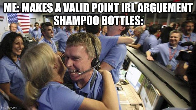 Them: We raised that boy | ME: MAKES A VALID POINT IRL ARGUEMENT
SHAMPOO BOTTLES: | image tagged in nasa headquarter | made w/ Imgflip meme maker