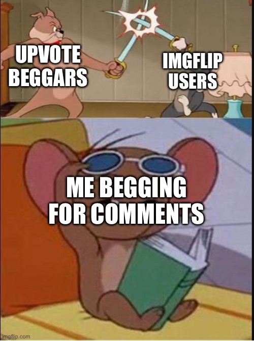 Tom and Spike fighting | IMGFLIP USERS; UPVOTE BEGGARS; ME BEGGING FOR COMMENTS | image tagged in tom and spike fighting | made w/ Imgflip meme maker