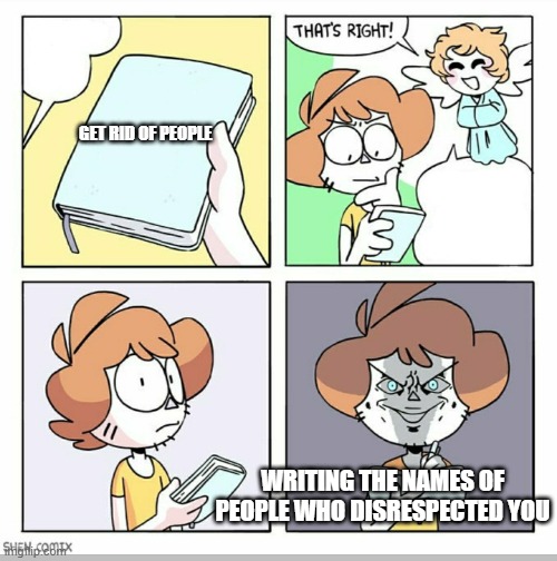 A great Idea | GET RID OF PEOPLE WRITING THE NAMES OF PEOPLE WHO DISRESPECTED YOU | image tagged in a great idea | made w/ Imgflip meme maker