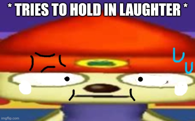 Unsettled Parappa | * TRIES TO HOLD IN LAUGHTER * | image tagged in unsettled parappa | made w/ Imgflip meme maker