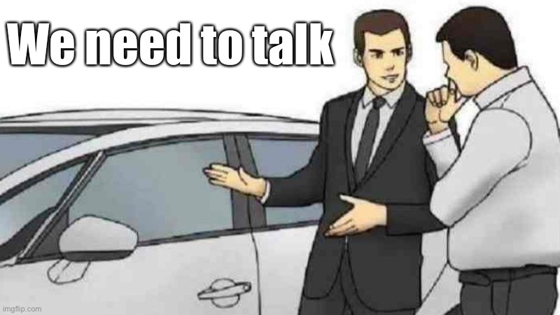 Uh | We need to talk | image tagged in memes,car salesman slaps roof of car | made w/ Imgflip meme maker