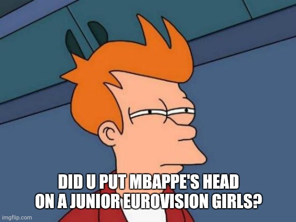 Futurama Fry Meme | DID U PUT MBAPPE'S HEAD ON A JUNIOR EUROVISION GIRLS? | image tagged in memes,futurama fry | made w/ Imgflip meme maker