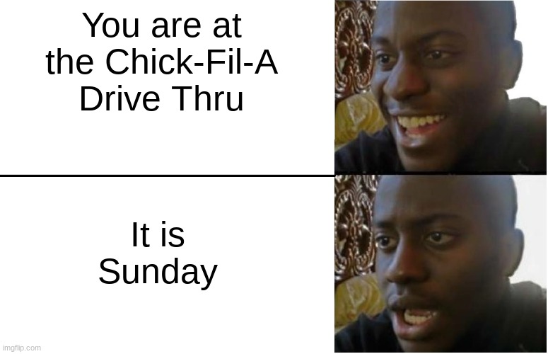That is Sad | You are at the Chick-Fil-A Drive Thru; It is Sunday | image tagged in disappointed black guy | made w/ Imgflip meme maker