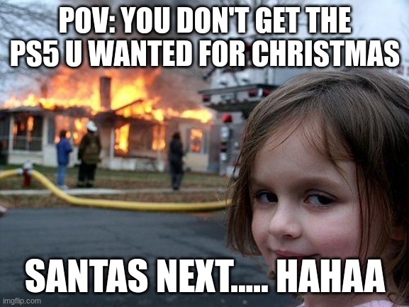 IDK what to say..... | POV: YOU DON'T GET THE PS5 U WANTED FOR CHRISTMAS; SANTAS NEXT..... HAHAA | image tagged in memes,disaster girl | made w/ Imgflip meme maker