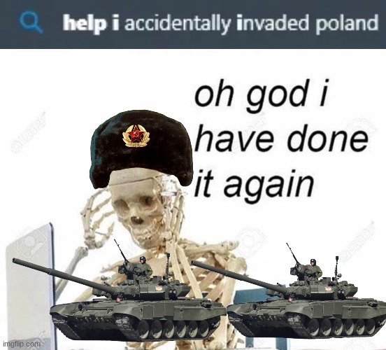 help i accidentally invaded poland | image tagged in oh god i have done it again,help i accidentally,poland,invasion | made w/ Imgflip meme maker