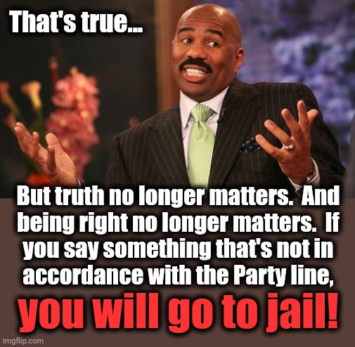 Steve Harvey Meme | That's true... But truth no longer matters.  And
being right no longer matters.  If
you say something that's not in
accordance with the Part | image tagged in memes,steve harvey | made w/ Imgflip meme maker