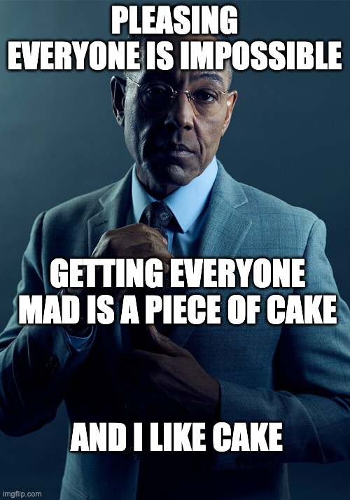 Gus Fring we are not the same | PLEASING EVERYONE IS IMPOSSIBLE; GETTING EVERYONE MAD IS A PIECE OF CAKE; AND I LIKE CAKE | image tagged in gus fring we are not the same | made w/ Imgflip meme maker