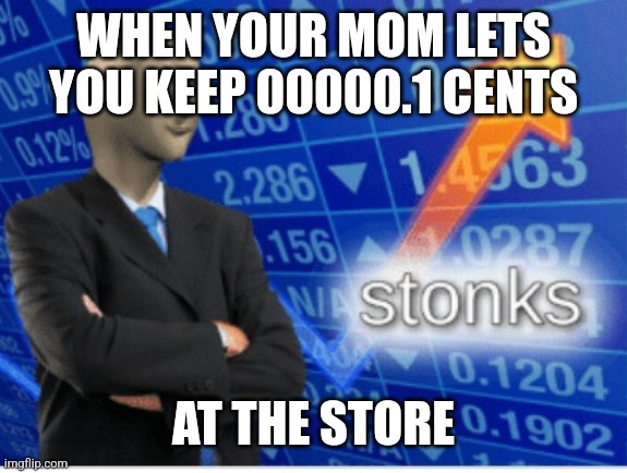 Stoinks | WHEN YOUR MOM LETS YOU KEEP 00000.1 CENTS; AT THE STORE | image tagged in stoinks | made w/ Imgflip meme maker