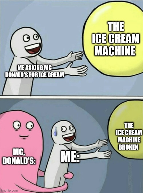 Running Away Balloon | THE ICE CREAM MACHINE; ME ASKING MC DONALD'S FOR ICE CREAM; THE ICE CREAM MACHINE BROKEN; MC, DONALD'S:; ME: | image tagged in memes,running away balloon | made w/ Imgflip meme maker