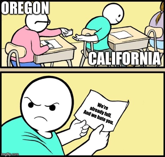 Hitherto shalt thou come but no further. |  OREGON; CALIFORNIA; We’re already full. And we hate you. | image tagged in note passing,oregon,california,overpopulation,rivalry,hate | made w/ Imgflip meme maker