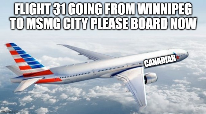 flight 31 | FLIGHT 31 GOING FROM WINNIPEG TO MSMG CITY PLEASE BOARD NOW; CANADIAN | image tagged in american airlines jet | made w/ Imgflip meme maker