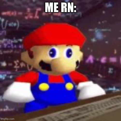 SMG4 mario calculating | ME RN: | image tagged in smg4 mario calculating | made w/ Imgflip meme maker