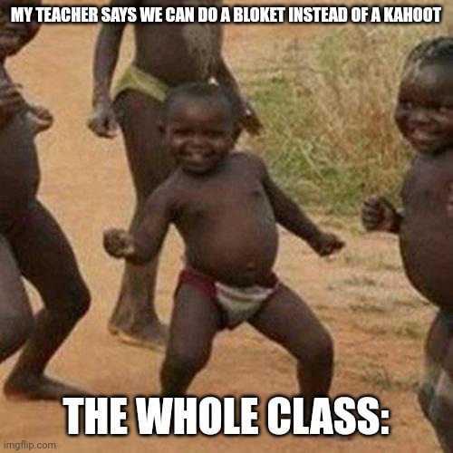 Third World Success Kid | MY TEACHER SAYS WE CAN DO A BLOKET INSTEAD OF A KAHOOT; THE WHOLE CLASS: | image tagged in memes,third world success kid | made w/ Imgflip meme maker