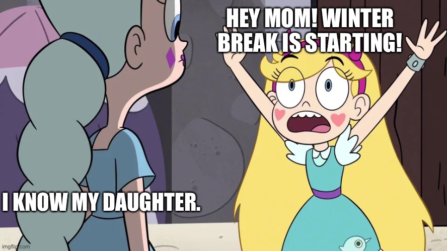 Winter Break is Starting | HEY MOM! WINTER BREAK IS STARTING! I KNOW MY DAUGHTER. | image tagged in star reminding moon,svtfoe,star vs the forces of evil,memes,winter,funny | made w/ Imgflip meme maker