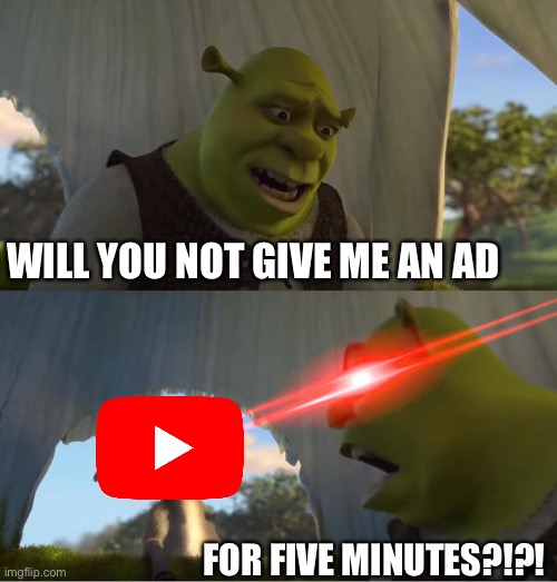 YT Ads are Annoying | WILL YOU NOT GIVE ME AN AD; FOR FIVE MINUTES?!?! | image tagged in shrek for five minutes,youtube ads,youtube,memes,relatable memes,ads | made w/ Imgflip meme maker