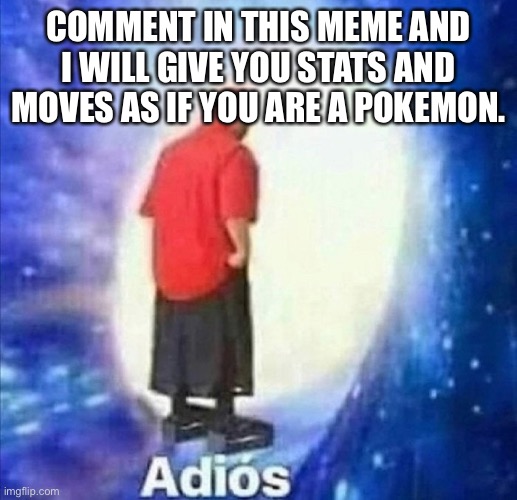 Including sig moves and abilities | COMMENT IN THIS MEME AND I WILL GIVE YOU STATS AND MOVES AS IF YOU ARE A POKEMON. | image tagged in adios | made w/ Imgflip meme maker