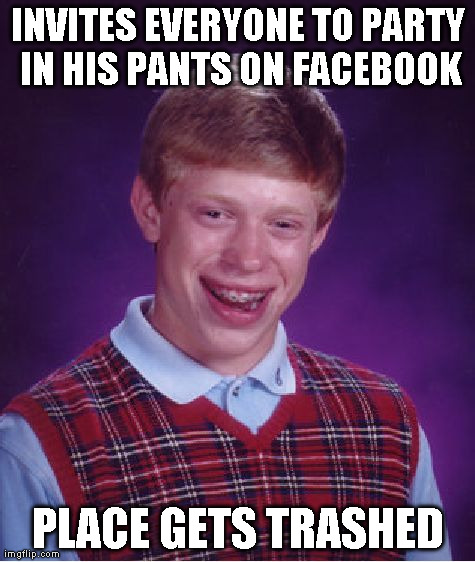 Bad Luck Brian Meme | INVITES EVERYONE TO PARTY IN HIS PANTS ON FACEBOOK PLACE GETS TRASHED | image tagged in memes,bad luck brian | made w/ Imgflip meme maker