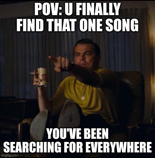 muchas gracias aficion SUIIIIIi | POV: U FINALLY FIND THAT ONE SONG; YOU'VE BEEN SEARCHING FOR EVERYWHERE | image tagged in leonardo dicaprio pointing,memes,song | made w/ Imgflip meme maker