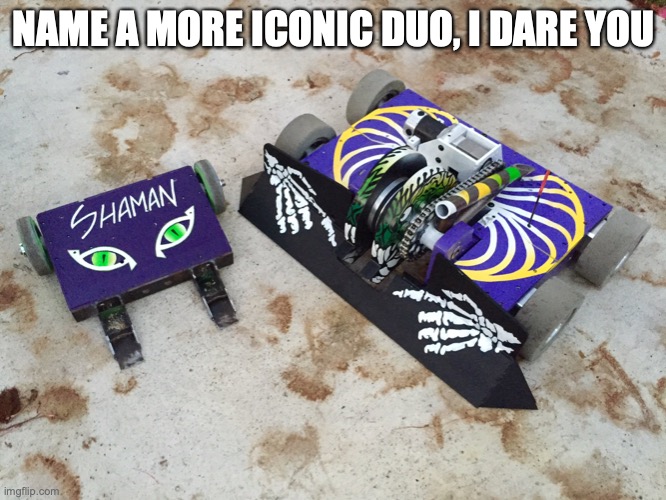 come on comments, put up a fight! | NAME A MORE ICONIC DUO, I DARE YOU | image tagged in battle bots,witch docter,shaman,witch doctor and shaman | made w/ Imgflip meme maker