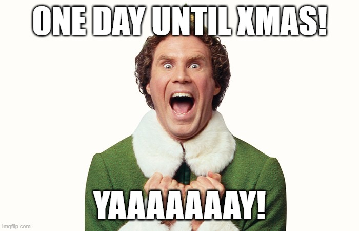 Buddy the elf excited | ONE DAY UNTIL XMAS! YAAAAAAAY! | image tagged in buddy the elf excited | made w/ Imgflip meme maker