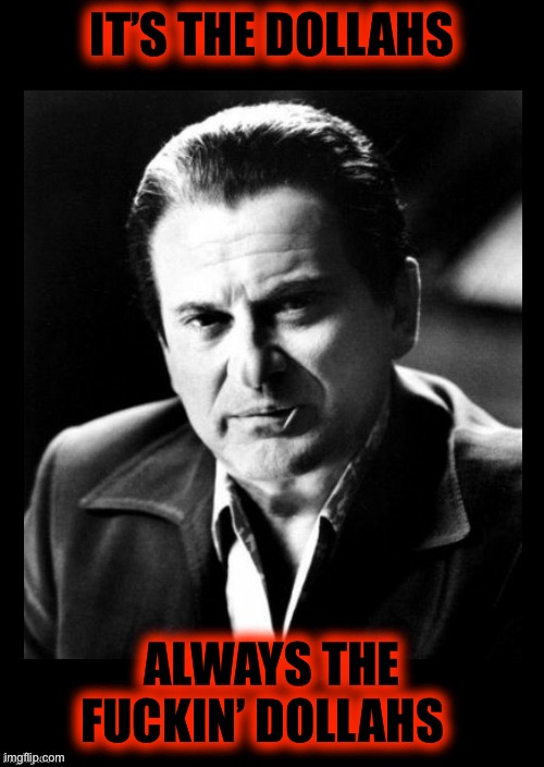 Joe Pesci sez,,, with black background | IT’S THE DOLLAHS ALWAYS THE FUCKIN’ DOLLAHS | image tagged in joe pesci sez with black background | made w/ Imgflip meme maker