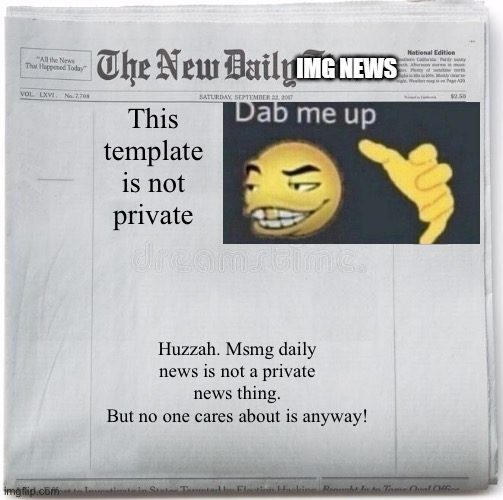 this is private no one can make | This template is not private; Huzzah. Msmg daily news is not a private news thing.
But no one cares about is anyway! | image tagged in this is private no one can make | made w/ Imgflip meme maker