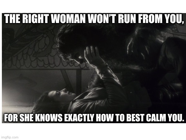 Werewolf By Night | THE RIGHT WOMAN WON’T RUN FROM YOU, FOR SHE KNOWS EXACTLY HOW TO BEST CALM YOU. | image tagged in werewolf | made w/ Imgflip meme maker