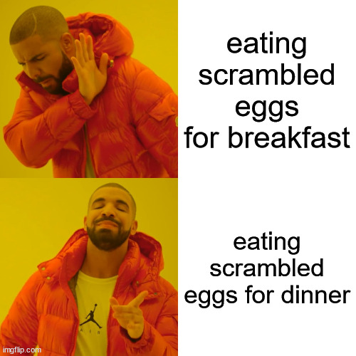 Drake Hotline Bling Meme | eating scrambled eggs for breakfast; eating scrambled eggs for dinner | image tagged in memes,drake hotline bling | made w/ Imgflip meme maker